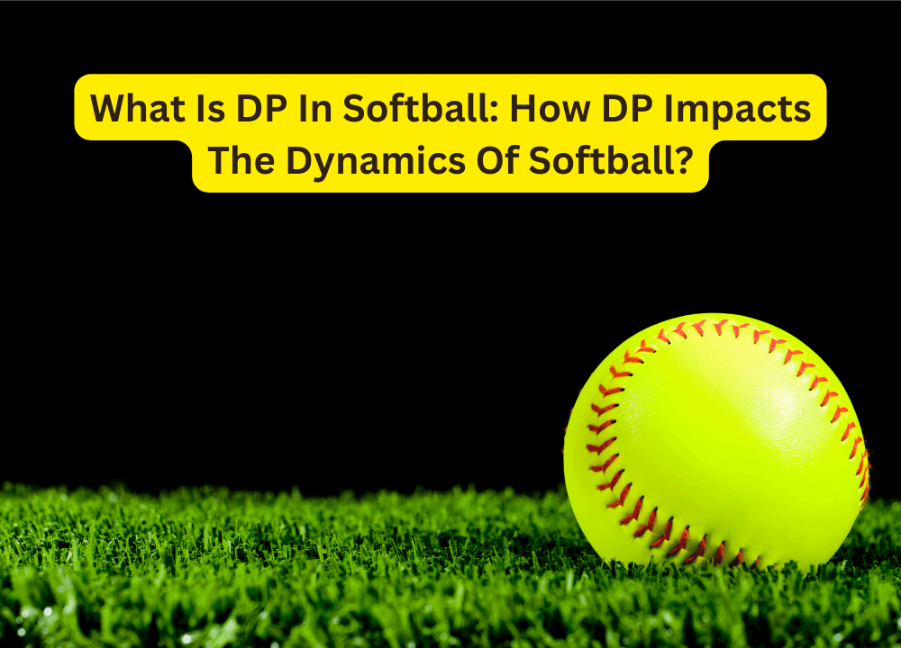 What Is DP In Softball: How DP Impacts The Dynamics Of Softball?