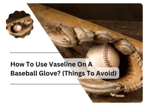 How To Use Vaseline On A Baseball Glove